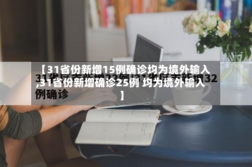 【31省份新增15例确诊均为境外输入,31省份新增确诊25例 均为境外输入】-第1张图片