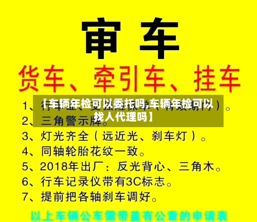 【车辆年检可以委托吗,车辆年检可以找人代理吗】-第2张图片