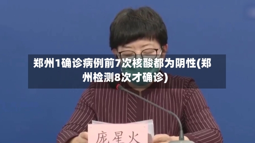 郑州1确诊病例前7次核酸都为阴性(郑州检测8次才确诊)-第1张图片