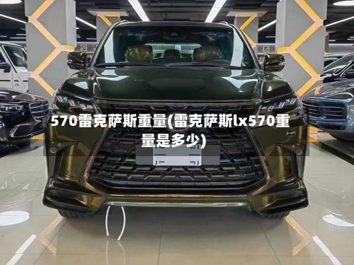 570雷克萨斯重量(雷克萨斯lx570重量是多少)-第2张图片