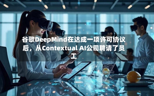 谷歌DeepMind在达成一项许可协议后，从Contextual AI公司聘请了员工-第2张图片