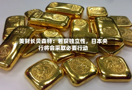 美财长贝森特：若获独立性，日本央行将会采取必要行动-第2张图片