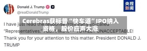 Cerebras获标普“快车道	”IPO纳入资格，股价应声大涨-第1张图片