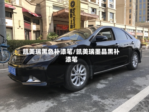 凯美瑞黑色补漆笔/凯美瑞墨晶黑补漆笔-第3张图片