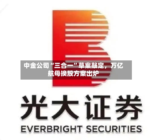 中金公司“三合一”草案敲定，万亿航母换股方案出炉-第1张图片