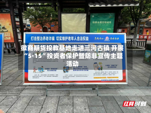 徽商期货投教基地走进三河古镇 开展“5·15”投资者保护暨防非宣传主题活动-第1张图片