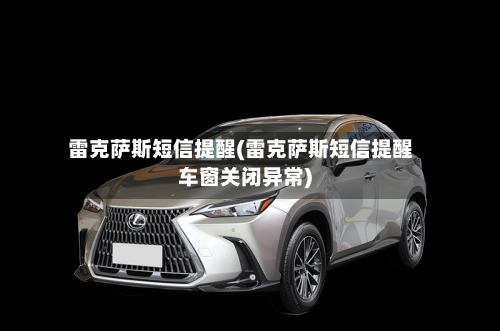 雷克萨斯短信提醒(雷克萨斯短信提醒车窗关闭异常)-第1张图片