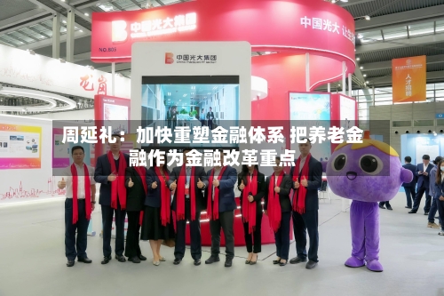 周延礼:加快重塑金融体系 把养老金融作为金融改革重点-第2张图片