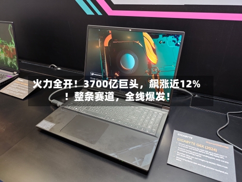 火力全开！3700亿巨头，飙涨近12%！整条赛道，全线爆发！-第3张图片