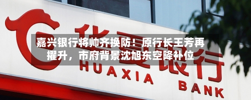 嘉兴银行将帅齐换防！原行长王芳再擢升，市府背景沈旭东空降补位-第1张图片