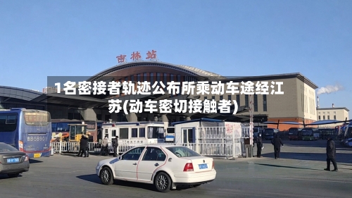 1名密接者轨迹公布所乘动车途经江苏(动车密切接触者)-第2张图片