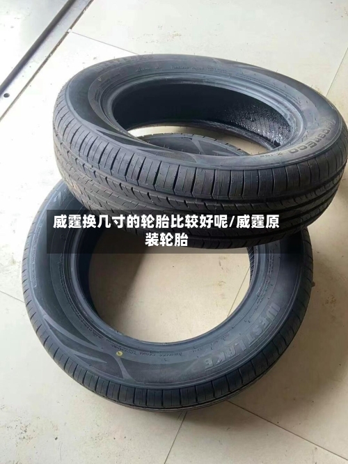 威霆换几寸的轮胎比较好呢/威霆原装轮胎-第1张图片
