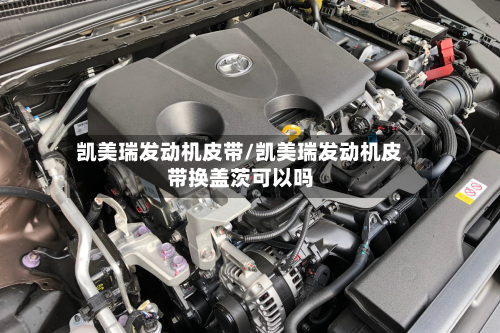 凯美瑞发动机皮带/凯美瑞发动机皮带换盖茨可以吗-第2张图片