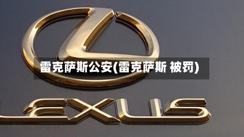 雷克萨斯公安(雷克萨斯 被罚)-第1张图片
