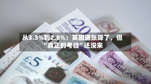 从3.3%到2.8%：英国通胀降了，但“真正的考验”还没来-第1张图片