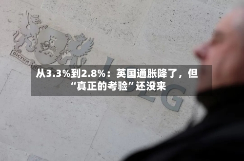 从3.3%到2.8%：英国通胀降了	，但“真正的考验	”还没来-第2张图片