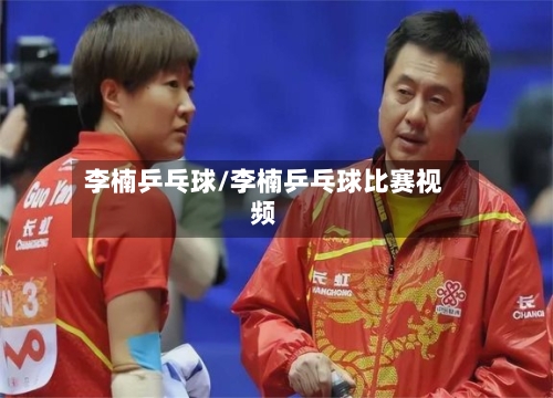 李楠乒乓球/李楠乒乓球比赛视频-第1张图片