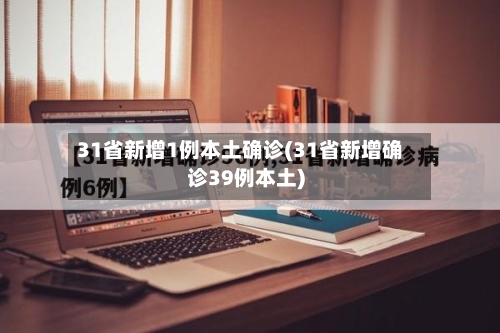 31省新增1例本土确诊(31省新增确诊39例本土)-第3张图片