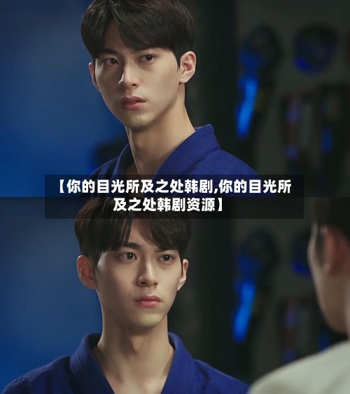【你的目光所及之处韩剧,你的目光所及之处韩剧资源】-第1张图片