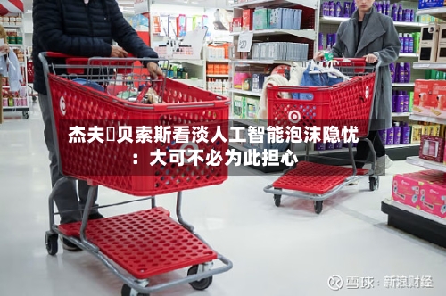 杰夫・贝索斯看淡人工智能泡沫隐忧：大可不必为此担心-第2张图片