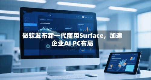 微软发布新一代商用Surface，加速企业AI PC布局-第1张图片