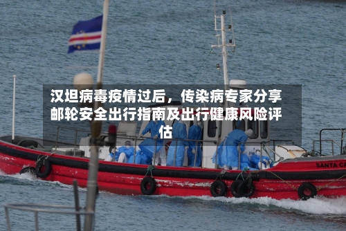 汉坦病毒疫情过后，传染病专家分享邮轮安全出行指南及出行健康风险评估-第3张图片