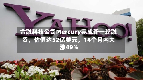 金融科技公司Mercury完成新一轮融资，估值达52亿美元	，14个月内大涨49%-第1张图片