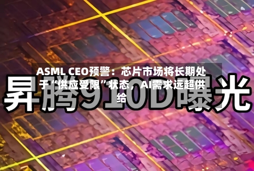 ASML CEO预警：芯片市场将长期处于“供应受限”状态	，AI需求远超供给-第2张图片