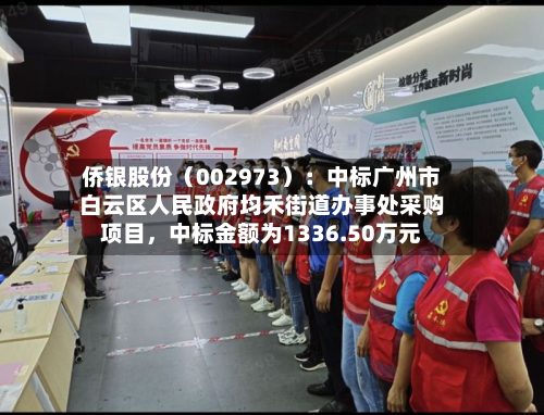 侨银股份（002973）：中标广州市白云区人民政府均禾街道办事处采购项目，中标金额为1336.50万元-第1张图片