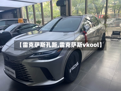 【雷克萨斯孔距,雷克萨斯vkool】-第1张图片