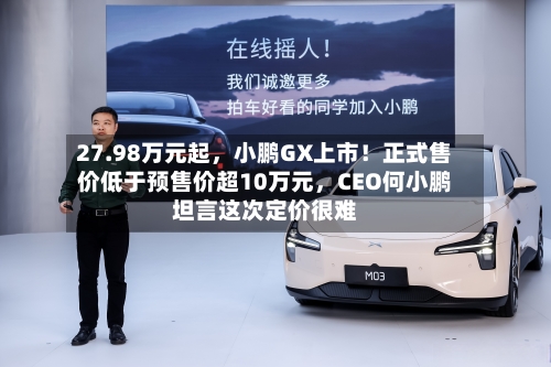 27.98万元起	，小鹏GX上市！正式售价低于预售价超10万元，CEO何小鹏坦言这次定价很难-第1张图片
