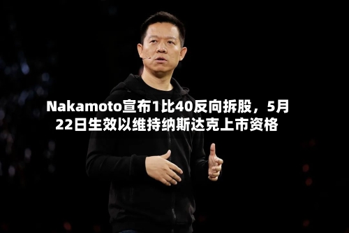 Nakamoto宣布1比40反向拆股，5月22日生效以维持纳斯达克上市资格-第1张图片