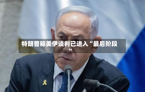 特朗普称美伊谈判已进入“最后阶段	”-第2张图片