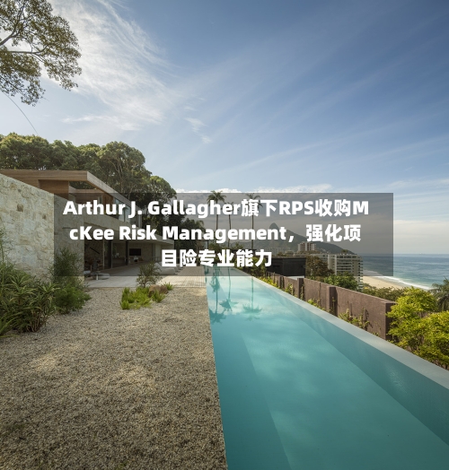 Arthur J. Gallagher旗下RPS收购McKee Risk Management，强化项目险专业能力-第2张图片