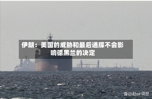 伊朗：美国的威胁和最后通牒不会影响德黑兰的决定-第3张图片
