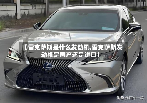 【雷克萨斯是什么发动机,雷克萨斯发动机是国产还是进口】-第2张图片