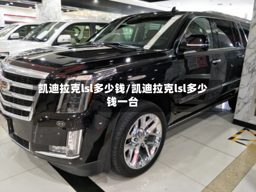 凯迪拉克lsl多少钱/凯迪拉克lsl多少钱一台-第2张图片