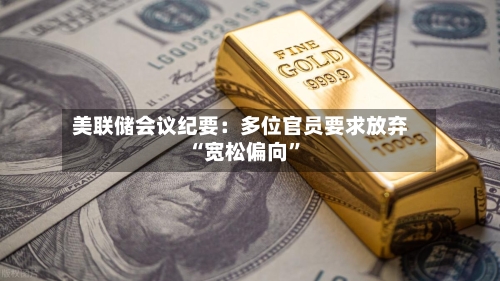 美联储会议纪要：多位官员要求放弃“宽松偏向”-第1张图片