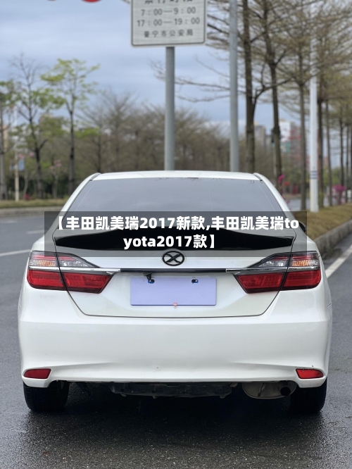 【丰田凯美瑞2017新款,丰田凯美瑞toyota2017款】-第3张图片