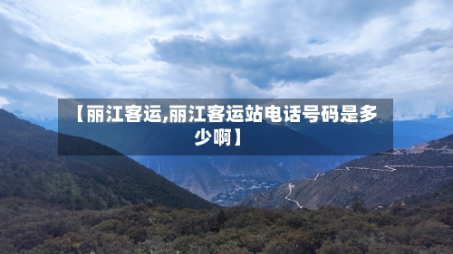 【丽江客运,丽江客运站电话号码是多少啊】-第2张图片