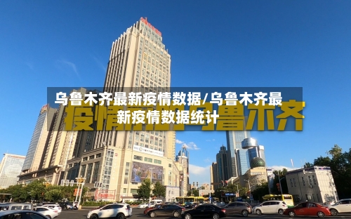 乌鲁木齐最新疫情数据/乌鲁木齐最新疫情数据统计-第2张图片