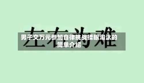 男子交万元参加自律挑战揉眼淘汰的简单介绍-第1张图片
