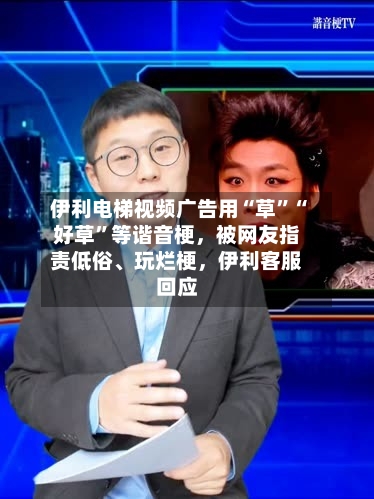 伊利电梯视频广告用“草”“好草”等谐音梗，被网友指责低俗、玩烂梗，伊利客服回应-第2张图片