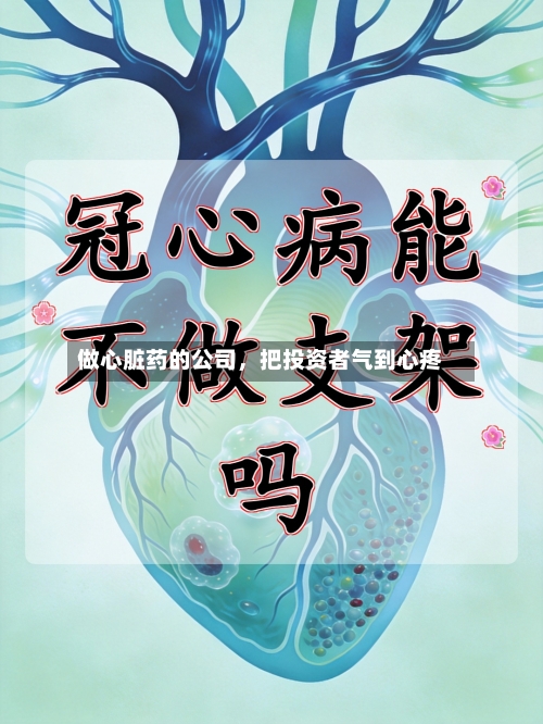 做心脏药的公司，把投资者气到心疼-第1张图片