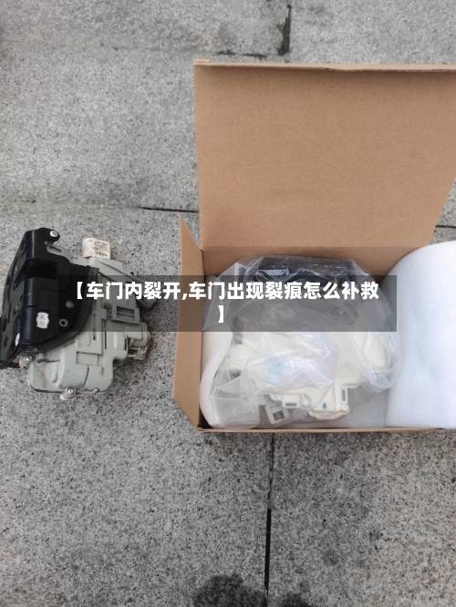 【车门内裂开,车门出现裂痕怎么补救】-第2张图片