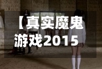 【真实魔鬼游戏2015,真实魔鬼游戏2015在线完整版免费观看】-第1张图片