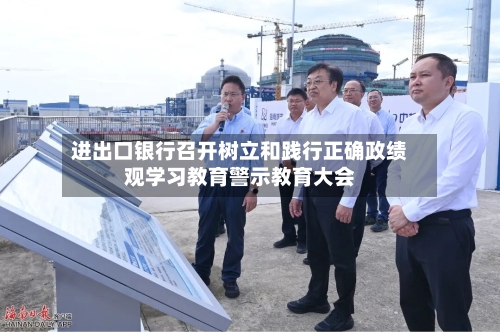 进出口银行召开树立和践行正确政绩观学习教育警示教育大会-第1张图片