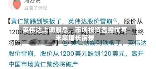 英伟达上调股息，市场投资者担忧其未来增长前景-第1张图片