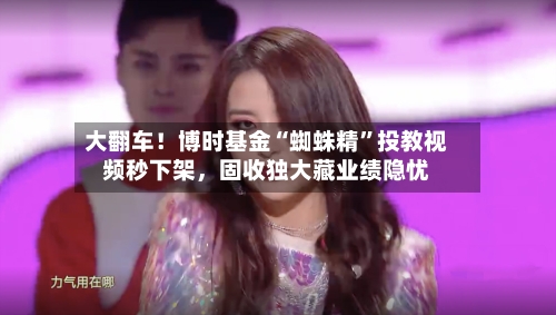 大翻车！博时基金“蜘蛛精	”投教视频秒下架，固收独大藏业绩隐忧-第2张图片