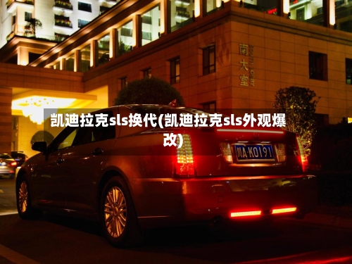 凯迪拉克sls换代(凯迪拉克sls外观爆改)-第1张图片